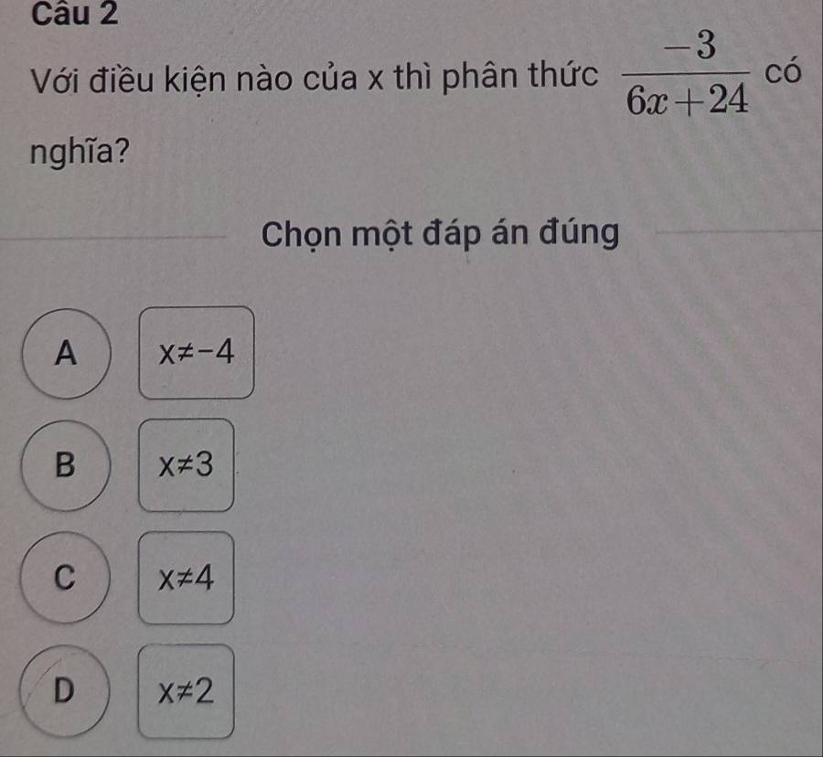 Với điều kiện nào của x thì phân thức  (-3)/6x+24  C( 
nghĩa?
_
Chọn một đáp án đúng
A x!= -4
B x!= 3
C x!= 4
D x!= 2