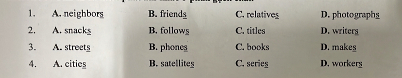 A. neighbors B. friends C. relatives D. photographs
2. A. snacks B. follows C. titles D. writers
3. A. streets B. phones C. books D. makes
4. A. cities B. satellites C. series D. worker_