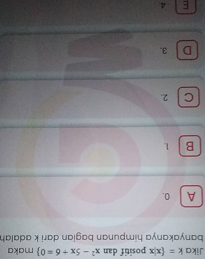 Jika k= x|x positif dan x^2-5x+6=0 maka
banyakanya himpunan bagian dari k adalah
A 0.
B 1.
C 2.
D 3.
E 4.