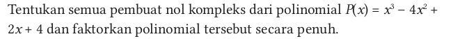 Tentukan semua pembuat nol kompleks dari polinomial P(x)=x^3-4x^2+
2x+4 dan faktorkan polinomial tersebut secara penuh.