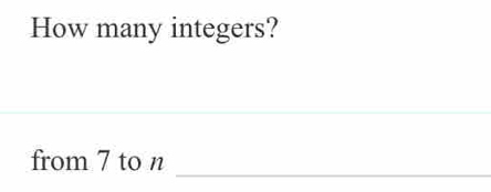 How many integers? 
_ 
from 7 to n