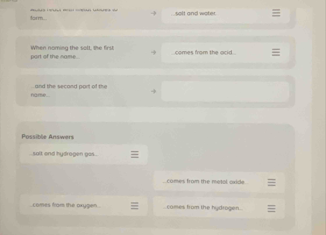Acius reuçl wil metul oxues (ü salt and water... 
form... 
When naming the salt, the first 
comes from the acid... 
part of the name... 
and the second part of the 
name... 
Possible Answers 
salt and hydrogen gas... 
comes from the metal oxide. 
comes from the oxygen.. comes from the hydrogen...