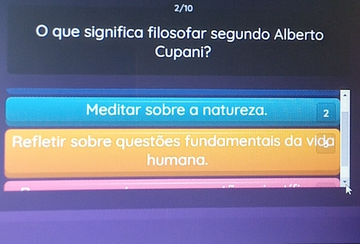 2/10
o que significa filosofar segundo Alberto
Cupani?
Meditar sobre a natureza.
2
Refletir sobre questões fundamentais da vida
humana.