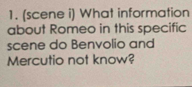 (scene i) What information 
about Romeo in this specific 
scene do Benvolio and 
Mercutio not know?