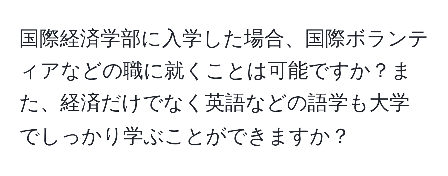 国際経済学部に入学した場合、国際ボランティアなどの職に就くことは可能ですか？また、経済だけでなく英語などの語学も大学でしっかり学ぶことができますか？