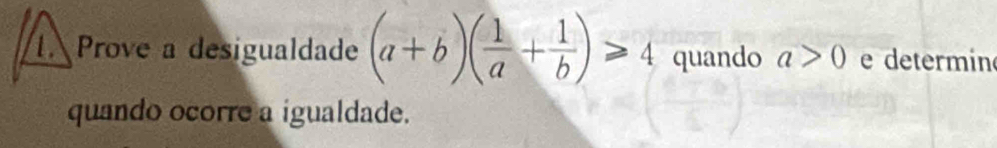 Prove a desigualdade (a+b)( 1/a + 1/b )≥slant 4 quando a>0 e determin 
quando ocorre a igualdade.