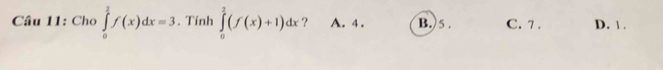 Cho ∈tlimits _0^2f(x)dx=3. Tính ∈tlimits _0^2(f(x)+1)dx ？ A. 4. B. 5. C. 7. D. 1.