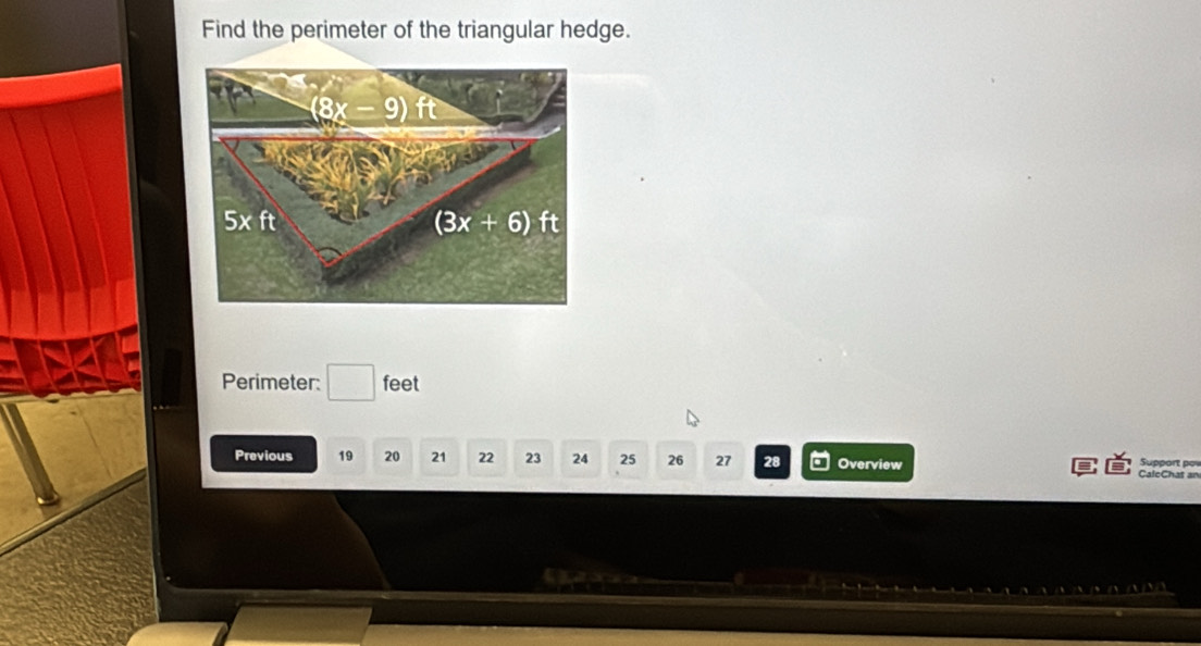 Find the perimeter of the triangular hedge.
Perimeter: □ feet
Support  o
Previous 19 20 21 22 23 24 25 26 27 28 Overview CalcChat an