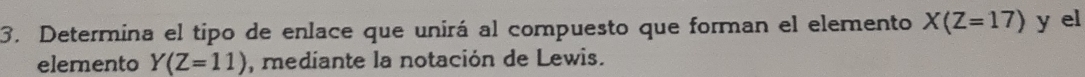 Determina el tipo de enlace que unirá al compuesto que forman el elemento X(Z=17) y el 
elemento Y(Z=11) , mediante la notación de Lewis.