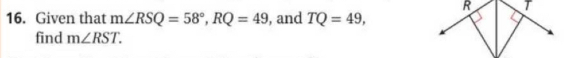 R T
16. Given that m∠ RSQ=58°, RQ=49 , and TQ=49, 
find m∠ RST.