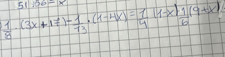 51/ 56=x
 1/8 · (3x+17)- 1/13 · (1-4x)= 1/4 (1-x) 1/6 (9+x)