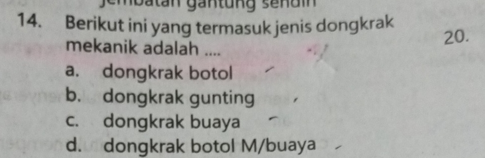 tan gantung sen d i 
14. Berikut ini yang termasuk jenis dongkrak
20.
mekanik adalah ....
a. dongkrak botol
b. dongkrak gunting
c. dongkrak buaya
d. dongkrak botol M/buaya