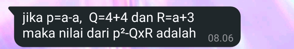 jika p=a-a, Q=4+4 dan R=a+3
maka nilai dari p^2-Q* R adalah 08.06