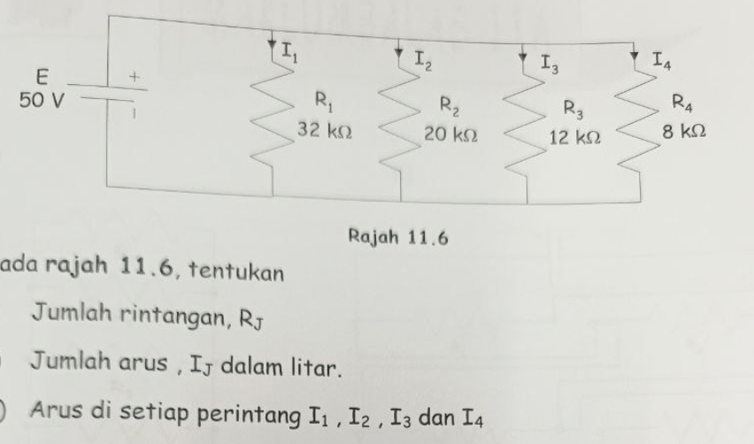 Rajah 11.6
ada rajah 11.6, tentukan
Jumlah rintangan, RJ
Jumlah arus , If dalam litar.
Arus di setiap perintang I_1,I_2,I_3 dan I_4