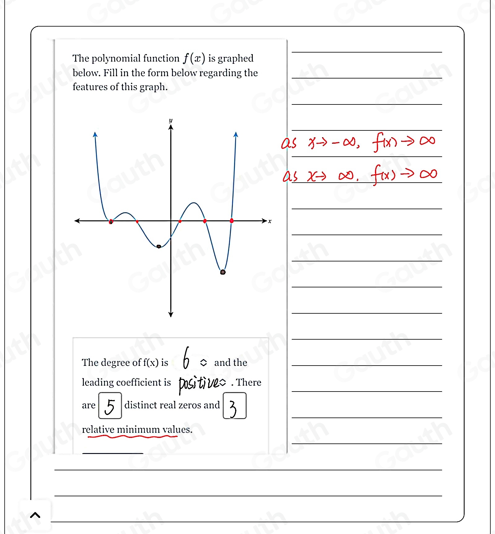 The polynomial function f(x) is graphed 
 
below. Fill in the form below regarding the_ 
features of this graph. 
 
 
 
 
 
 
 
 
 
 
 
The degree of f(x) is and the_ 
leading coefficient is positi ve> . There_ 
are distinct real zeros and 
 
relative minimum values. 
 
 
 
 
 
^