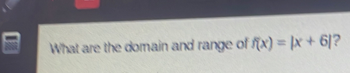 What are the domain and range of f(x)=|x+6| ?