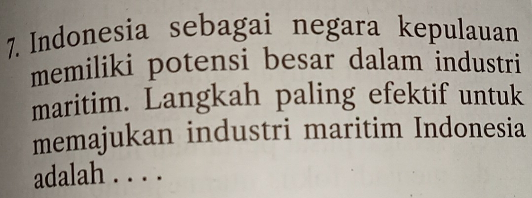 Indonesia sebagai negara kepulauan 
memiliki potensi besar dalam industri 
maritim. Langkah paling efektif untuk 
memajukan industri maritim Indonesia 
adalah . . . .