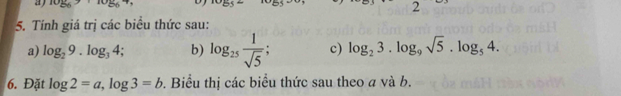 a 10_56>10_56+
5. Tính giá trị các biểu thức sau: 
a) log _29.log _34; b) log _25 1/sqrt(5)  c) log _23.log _9sqrt(5). log _54. 
6. Đặt log 2=a, log 3=b. Biểu thị các biểu thức sau theo a và b.