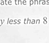 ate the phras
y less than 8