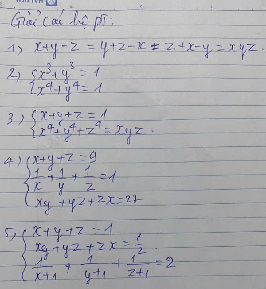 Gi ca lú pí: 
1) x+y-z=y+z-x=z+x-y=xyz
2) beginarrayl x^3+y^3=1 x^4+y^4=1endarray.
3) beginarrayl x+y+z=1 x^4+y^4+z^4=xyzendarray.
4 beginarrayl x+y+z=9  1/x + 1/y + 1/z =1 xy+yz+2x=27endarray.
5, beginarrayl x+y+z=1 xy+yz+zx= 1/2   1/x+1 + 1/y+1 + 1/z+1 =2endarray.