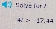 Solve for t.
-4t>-17.44