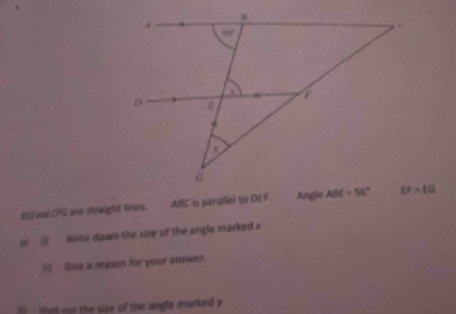 NG and CFG are straight limes. ABC is parallel to DEF
( ( Write down the size of the angle marked x
Give a reason for your answer.
`  work not the size of the angle marked y