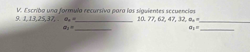 Escriba una formula recursiva para las siguientes sccuencias 
9. 1, 13, 25, 37, . a_n= _  10. 77, 62, 47, 22 a_n= _ 
a_1= _
a_1= _