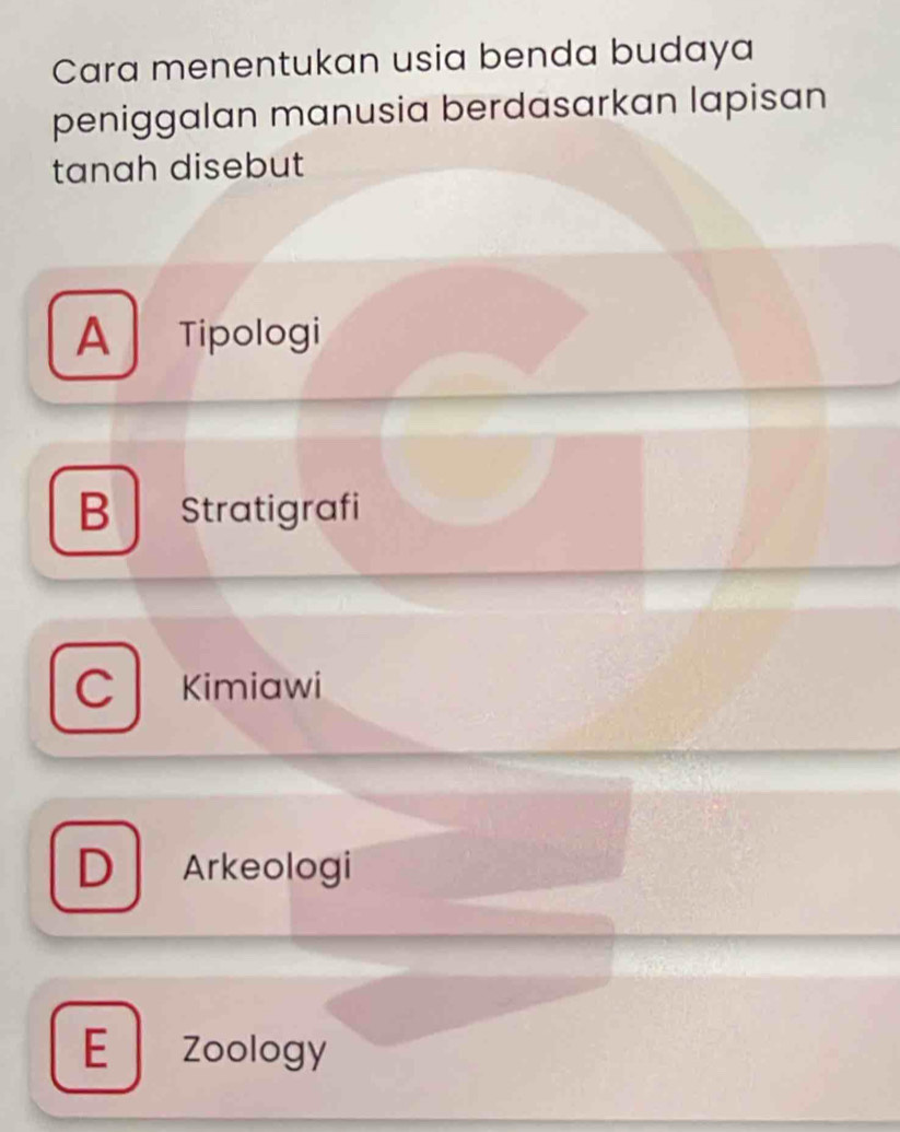 Cara menentukan usia benda budaya
peniggalan manusia berdasarkan lapisan
tanah disebut
A Tipologi
B Stratigrafi
C Kimiawi
D Arkeologi
E Zoology