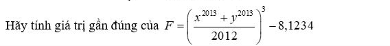 Hãy tính giá trị gần đúng của F=( (x^(2013)+y^(2013))/2012 )^3-8,1234