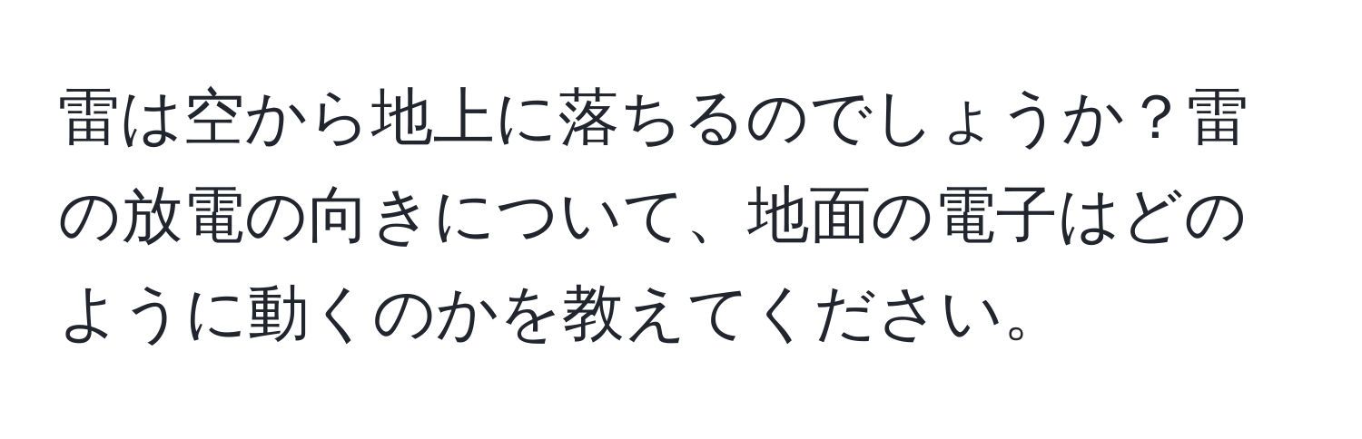 雷は空から地上に落ちるのでしょうか？雷の放電の向きについて、地面の電子はどのように動くのかを教えてください。