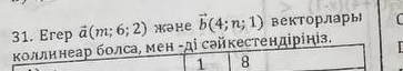 Erep vector a(m;6;2) жəне vector b(4;n;1) векторлары 
Κоллинеар болса, мен -ді сайкестендірініз. 

1 8