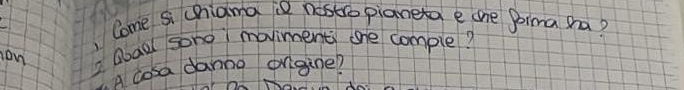 Come si chiama iª nostro pianeta e one Bima ha? 
on 2 Qbaal sone maviments ohe comple? 
a cosa danng origine?