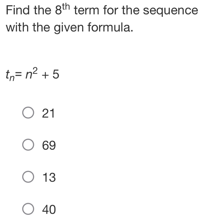 Find the 8^(th) term for the sequence
with the given formula.
t_n=n^2+5
21
69
13
40