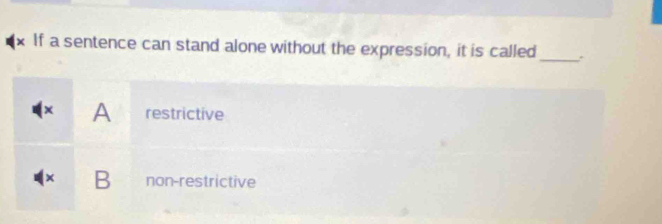 If a sentence can stand alone without the expression, it is called
_
(x A restrictive
( × B non-restrictive