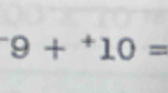 ^-9+^+10=