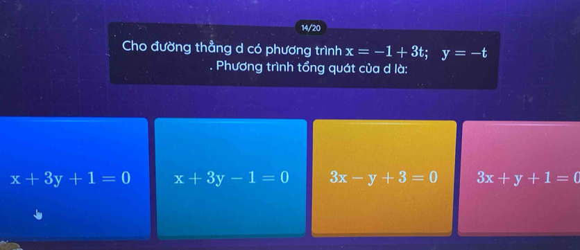 14/20
Cho đường thẳng d có phương trình x=-1+3t; y=-t
Phương trình tổng quát của d là:
x+3y+1=0 x+3y-1=0 3x-y+3=0 3x+y+1=0