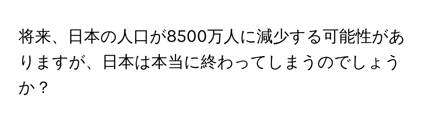 将来、日本の人口が8500万人に減少する可能性がありますが、日本は本当に終わってしまうのでしょうか？