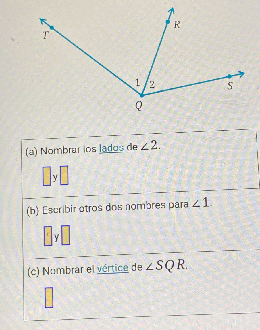 Nombrar los lados de ∠ 2.
□ :□ : y□ 
(b) Escribir otros dos nombres para ∠ 1. 
□ y □ 
(c) Nombrar el vértice de ∠ SQR.