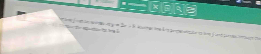 x
`` vose the exquation for lime li . 
or líme o cam the wtem as y=2x+8 Bouther line ik 's perpendicuar to lime j and passes through the