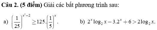 Giải các bất phương trình sau: 
a) ( 1/25 )^x^2-2≥ 125.( 1/5 )^x. b) 2^xlog _2x-3.2^x+6>2log _2x.