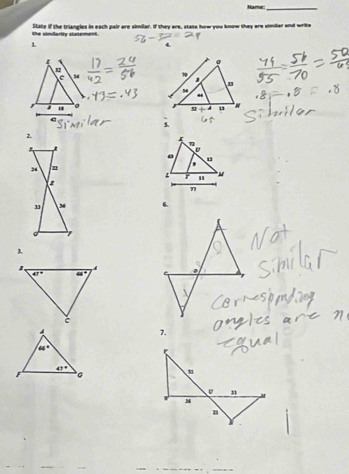 Name:_
State if the triangles in each pair are similar. If they are, state how you know they are similar and write
the similarity statement.
1
S.
2.
6.
3、
7.