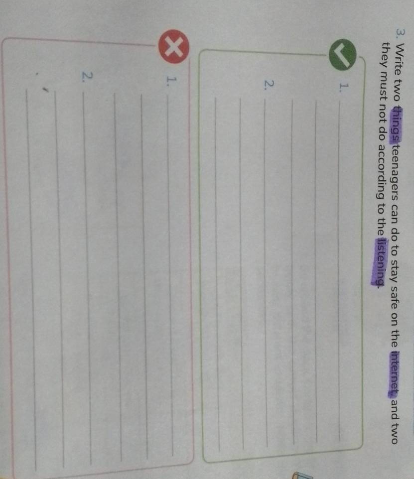 Write two things teenagers can do to stay safe on the internet, and two 
they must not do according to the listening. 
1._ 
_ 
_ 
2._ 
_ 
_ 
1._ 
_ 
_ 
_ 
2._ 
_ 
_ 
_