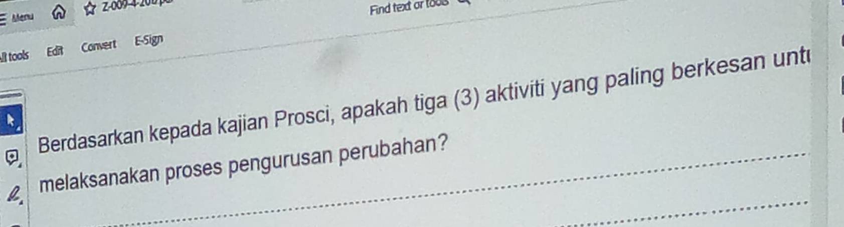 Menu z-009-4-200 
Find text or toos 
lt tools Edit Convert E-Sign 
Berdasarkan kepada kajian Prosci, apakah tiga (3) aktiviti yang paling berkesan unt 
a 
_ 
a melaksanakan proses pengurusan perubahan?