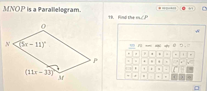 MNOP is a Parallelogram. * REQUIRED 0/1
19. Find the m∠ P
sqrt(x)
123 /() ∞≠∈ ABC aβ ⑩ つ , 
x y 7 8 9 ÷ e 1
< > 4 5 6 x O
(□) $ 1 2 3 .
。
 。