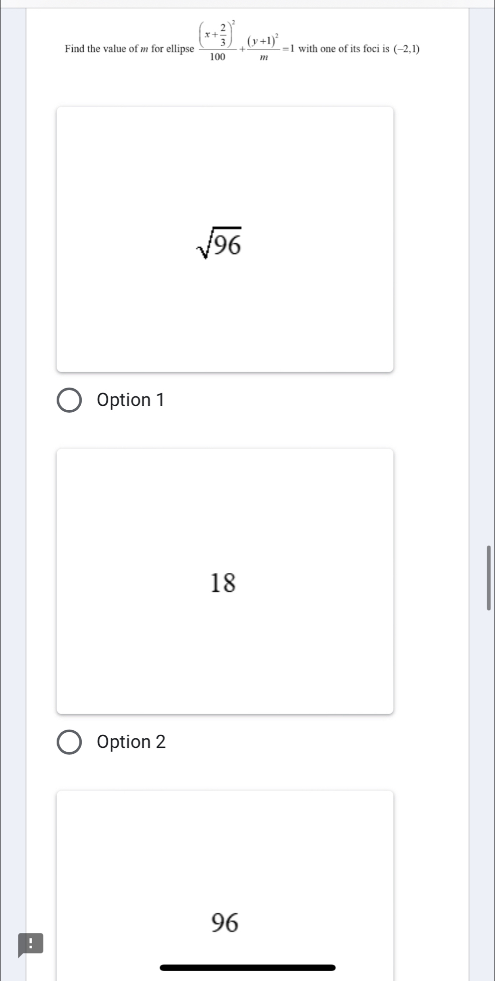 Find the value of m for ellipse frac (x+ 2/3 )^2100+frac (y+1)^2m=1 with one of its foci is (-2,1)
sqrt(96)
Option 1
18
Option 2
96.