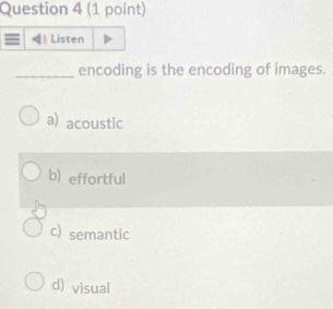 Listen
_encoding is the encoding of images.
a) acoustic
b) effortful
c) semantic
d) visual