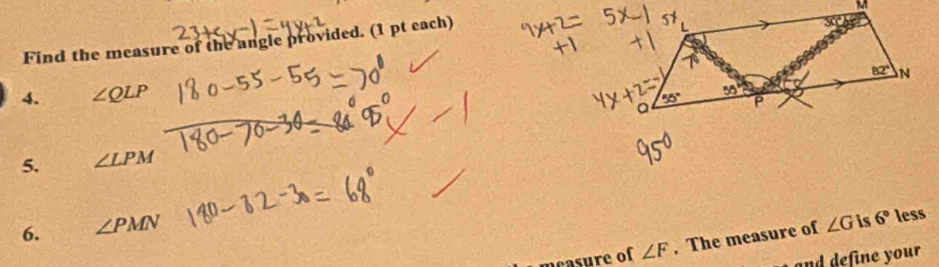 Find the measure of the angle provided. (1 pt each)
4. ∠ QLP
5. ∠ LPM
6. ∠ PMN
mcasure of ∠ F. The measure of ∠ G is 6° less
and define your