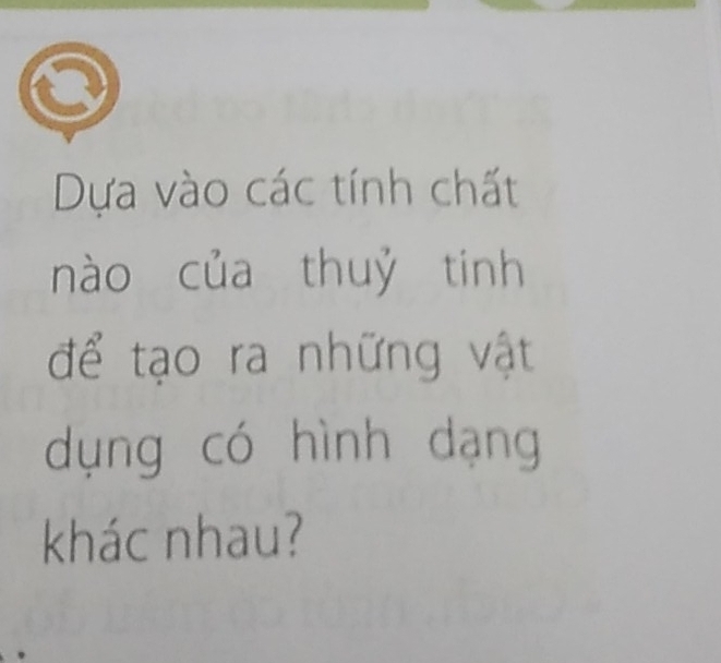 Dựa vào các tính chất 
nào của thuỷ tinh 
để tạo ra những vật 
dụng có hình dạng 
khác nhau?