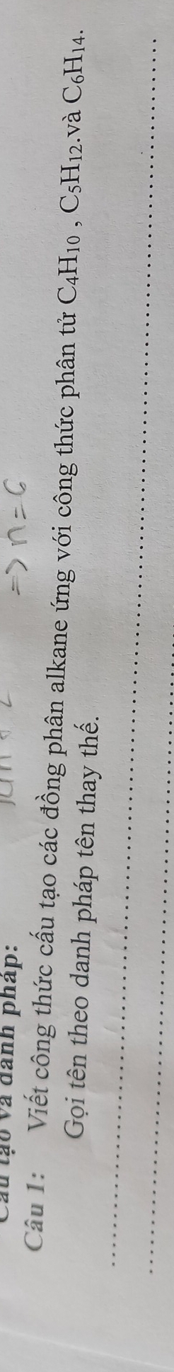 au tạo và anh phap: 
Câu 1: Viết công thức cấu tạo các đồng phân alkane ứng với công thức phân tử C_4H_10, C_5H_12. và C_6H_14. 
_ 
Gọi tên theo danh pháp tên thay thế. 
_