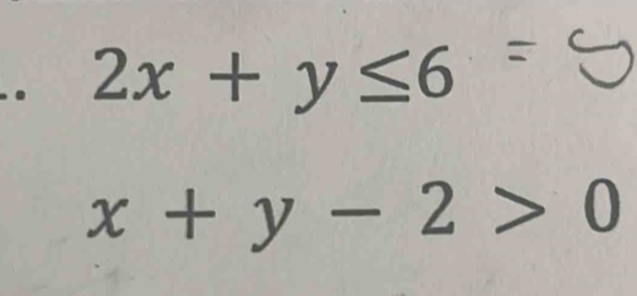 2x+y≤ 6=y
x+y-2>0